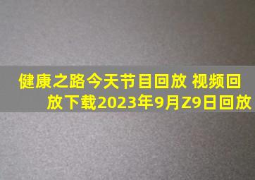 健康之路今天节目回放 视频回放下载2023年9月Z9日回放